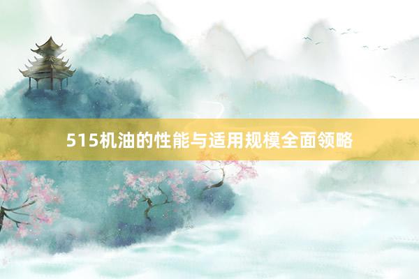 515机油的性能与适用规模全面领略