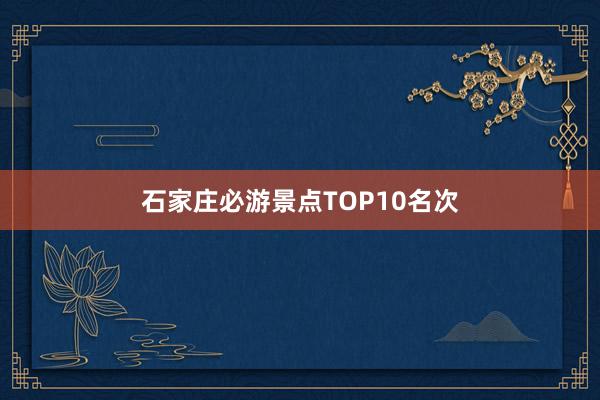 石家庄必游景点TOP10名次